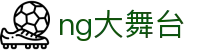 NG大舞台，有梦你就来-官方网站